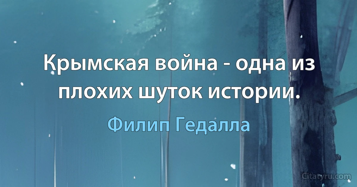 Крымская война - одна из плохих шуток истории. (Филип Гедалла)