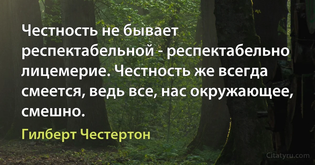 Честность не бывает респектабельной - респектабельно лицемерие. Честность же всегда смеется, ведь все, нас окружающее, смешно. (Гилберт Честертон)