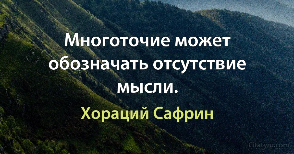 Многоточие может обозначать отсутствие мысли. (Хораций Сафрин)