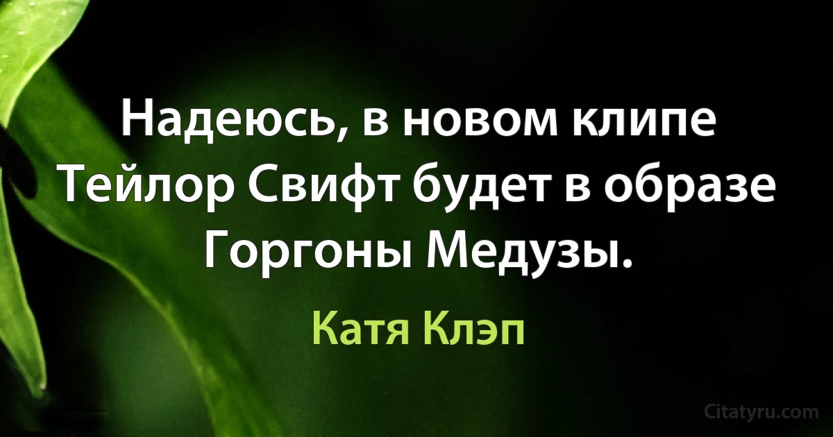 Надеюсь, в новом клипе Тейлор Свифт будет в образе Горгоны Медузы. (Катя Клэп)