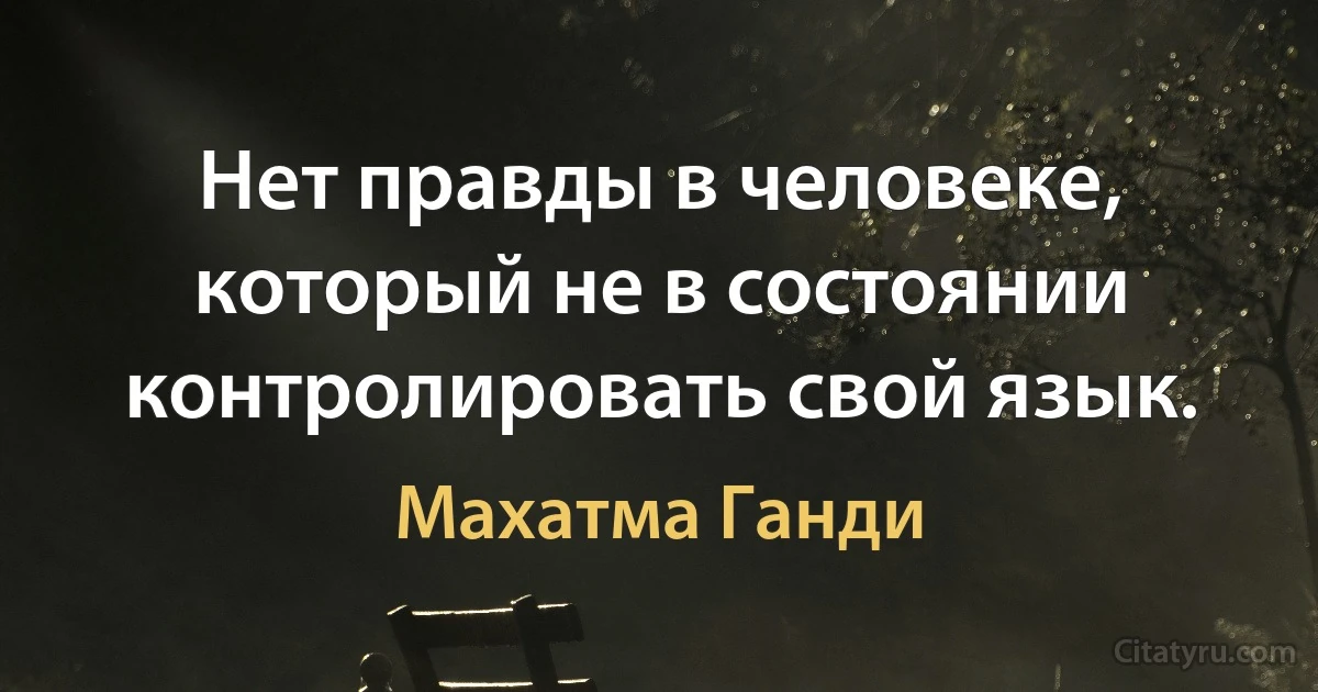 Нет правды в человеке, который не в состоянии контролировать свой язык. (Махатма Ганди)