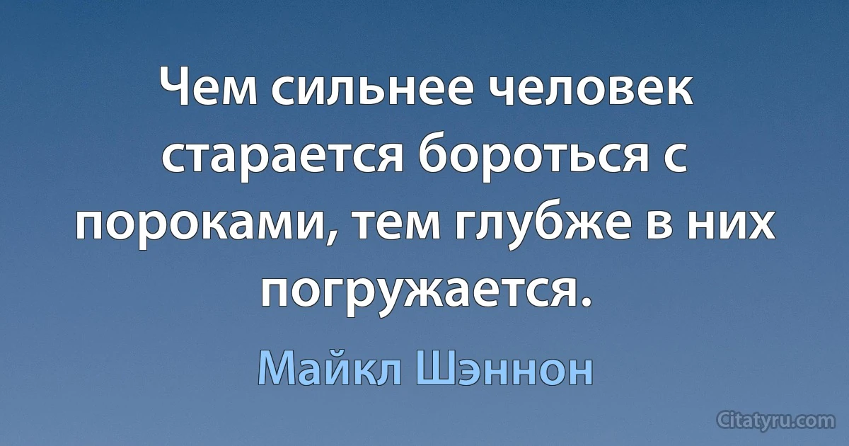 Чем сильнее человек старается бороться с пороками, тем глубже в них погружается. (Майкл Шэннон)