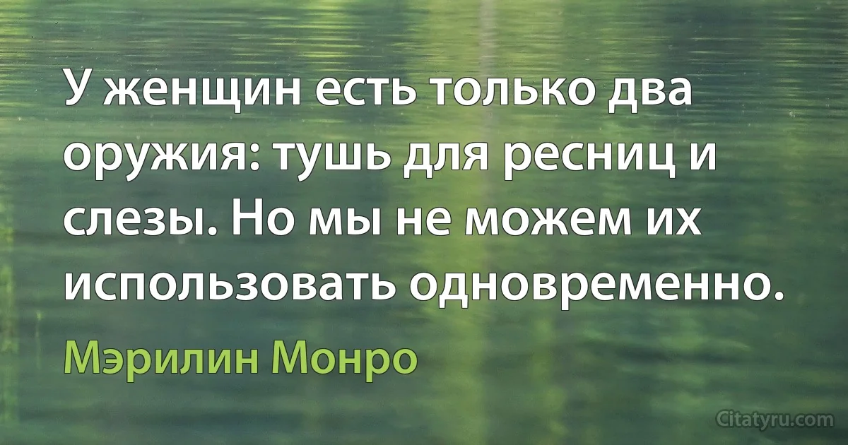 У женщин есть только два оружия: тушь для ресниц и слезы. Но мы не можем их использовать одновременно. (Мэрилин Монро)