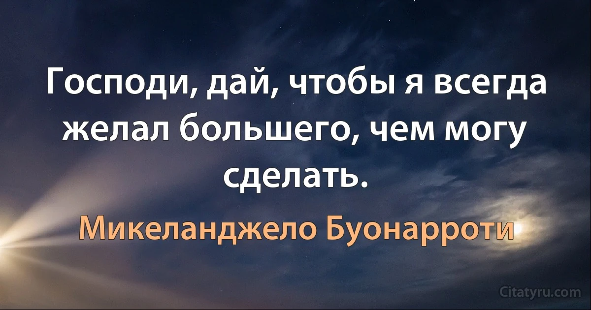 Господи, дай, чтобы я всегда желал большего, чем могу сделать. (Микеланджело Буонарроти)