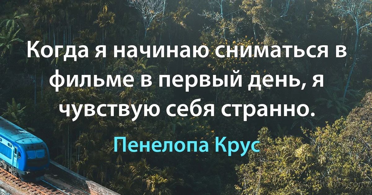 Когда я начинаю сниматься в фильме в первый день, я чувствую себя странно. (Пенелопа Крус)