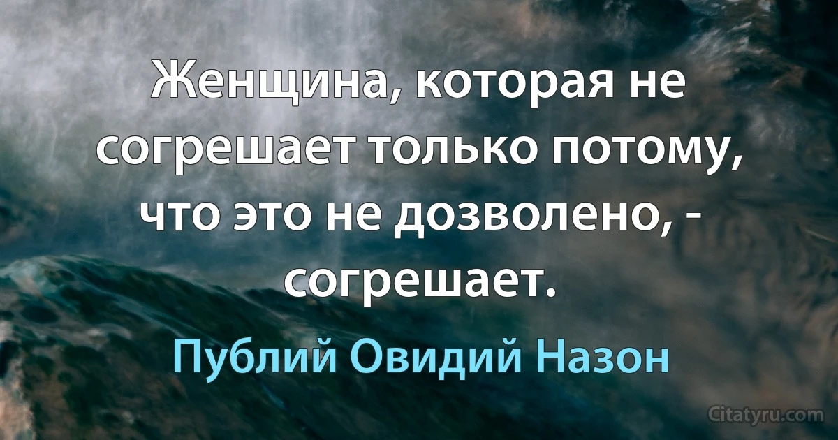 Женщина, которая не согрешает только потому, что это не дозволено, - согрешает. (Публий Овидий Назон)