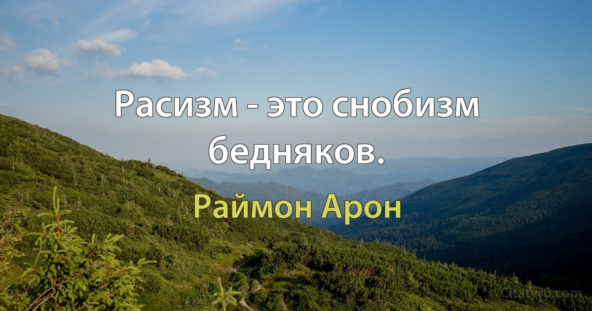 Расизм - это снобизм бедняков. (Раймон Арон)