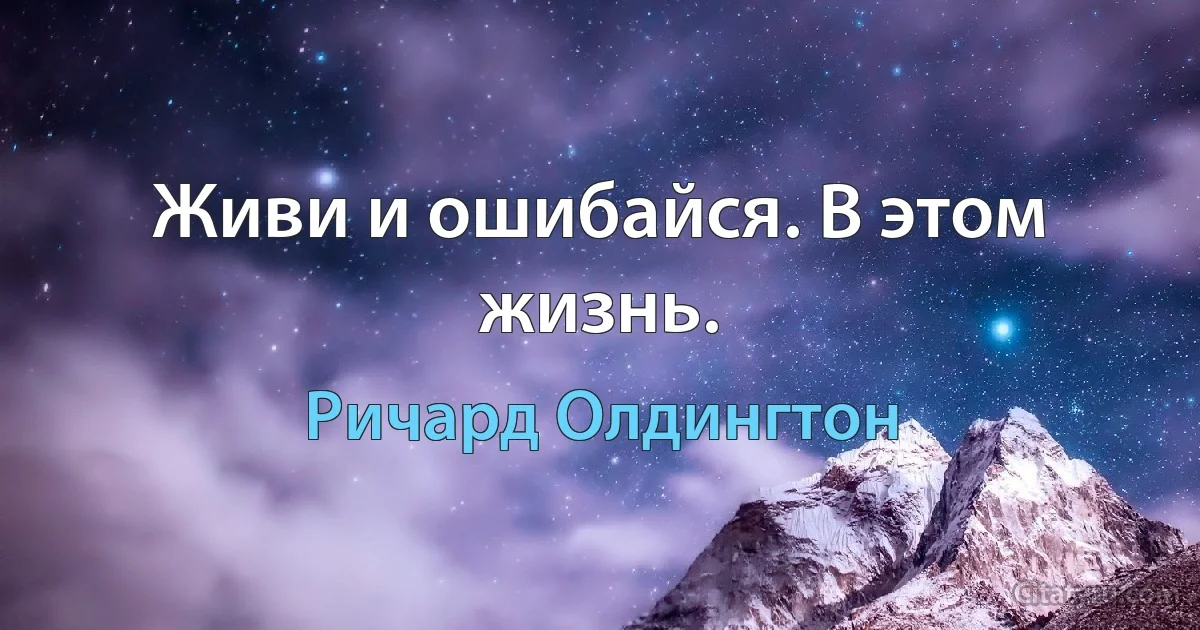 Живи и ошибайся. В этом жизнь. (Ричард Олдингтон)