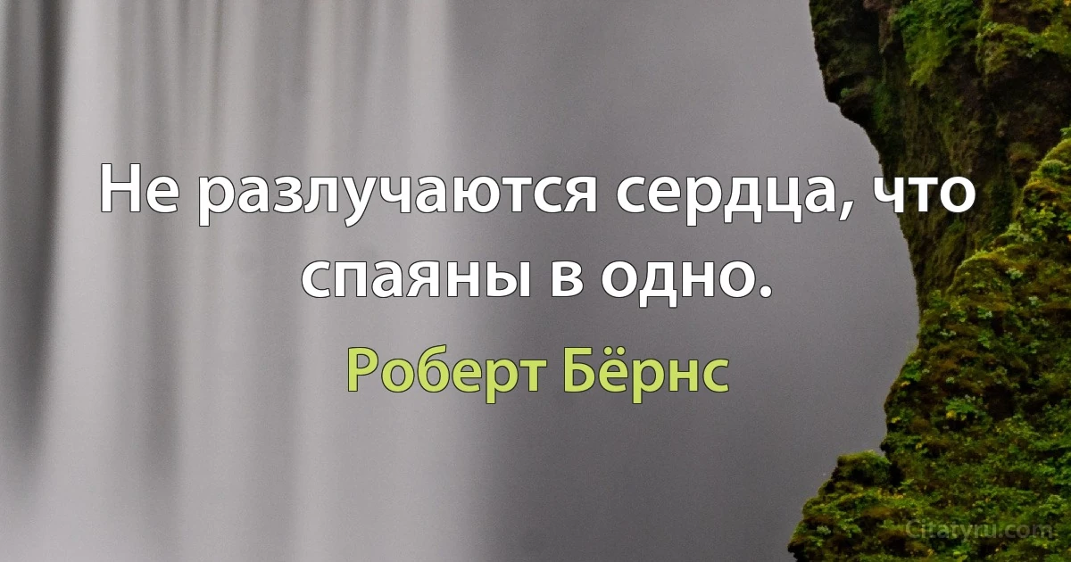 Не разлучаются сердца, что спаяны в одно. (Роберт Бёрнс)