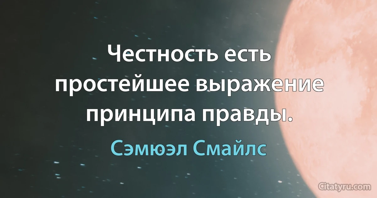 Честность есть простейшее выражение принципа правды. (Сэмюэл Смайлс)