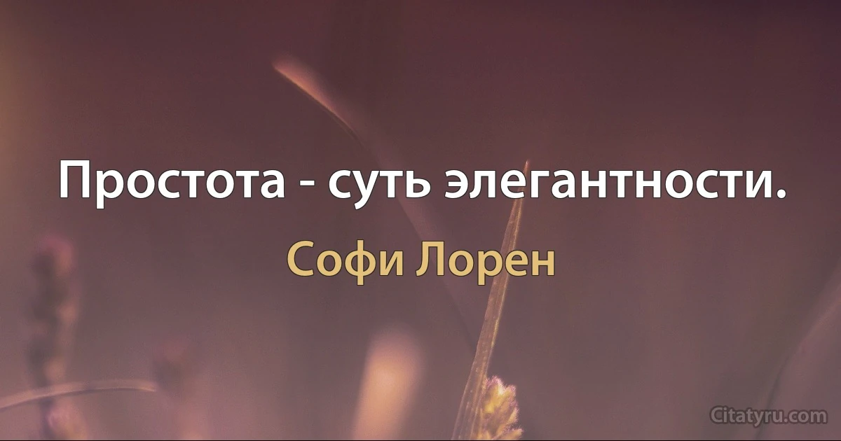 Простота - суть элегантности. (Софи Лорен)