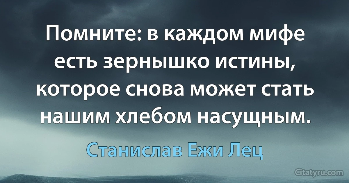 Помните: в каждом мифе есть зернышко истины, которое снова может стать нашим хлебом насущным. (Станислав Ежи Лец)