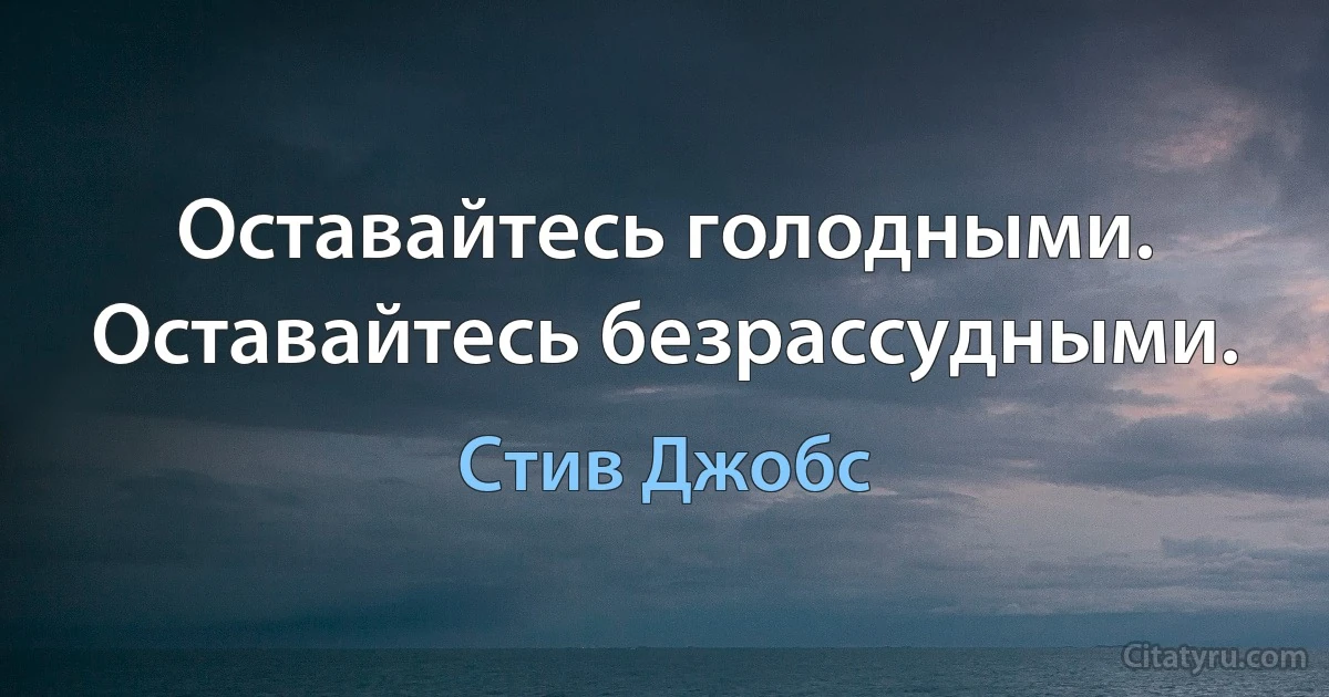 Оставайтесь голодными. Оставайтесь безрассудными. (Стив Джобс)