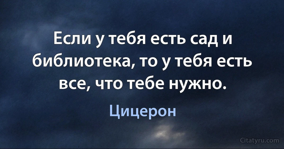 Если у тебя есть сад и библиотека, то у тебя есть все, что тебе нужно. (Цицерон)