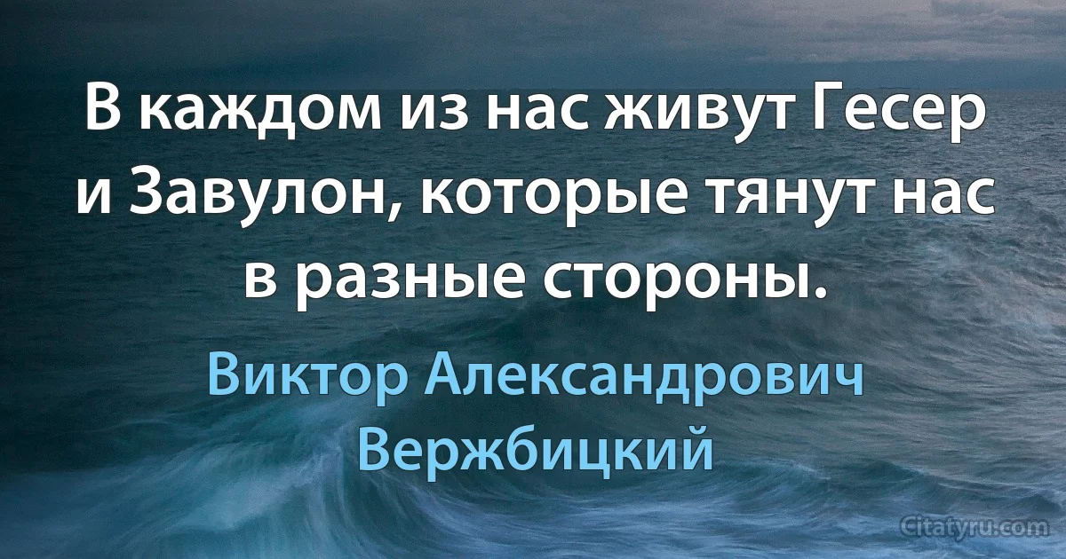 В каждом из нас живут Гесер и Завулон, которые тянут нас в разные стороны. (Виктор Александрович Вержбицкий)