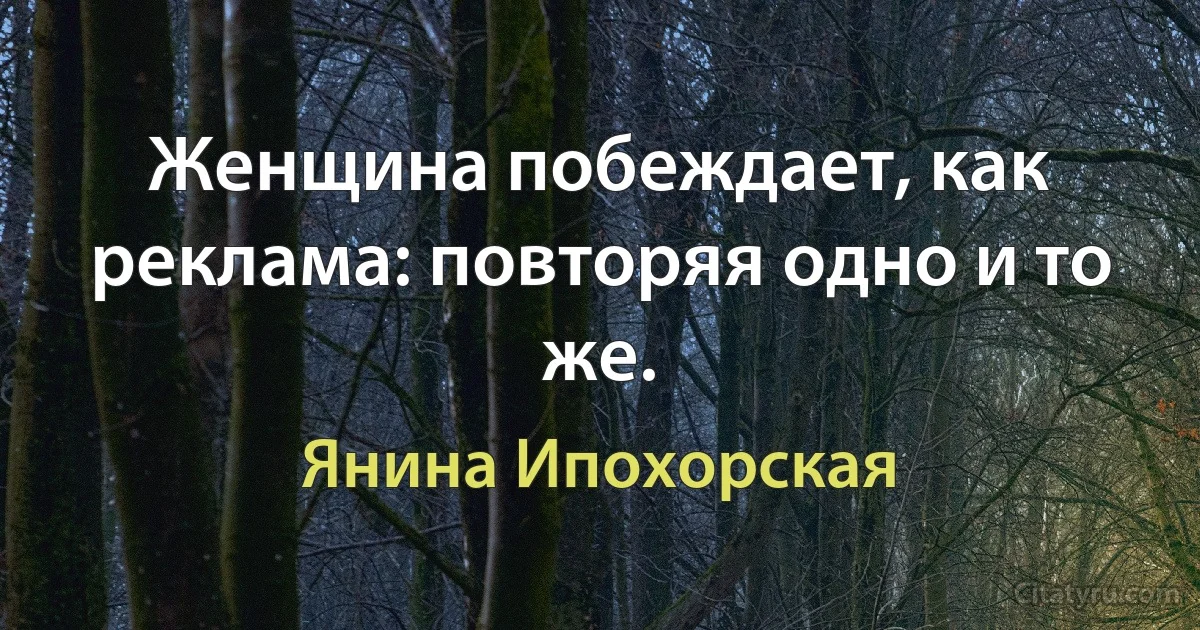 Женщина побеждает, как реклама: повторяя одно и то же. (Янина Ипохорская)