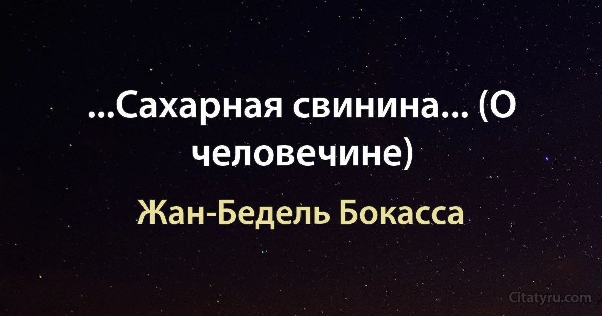 ...Сахарная свинина... (О человечине) (Жан-Бедель Бокасса)