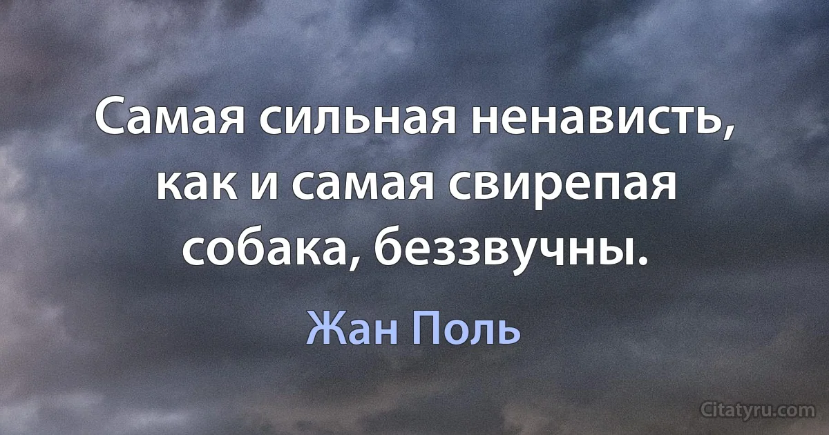 Самая сильная ненависть, как и самая свирепая собака, беззвучны. (Жан Поль)