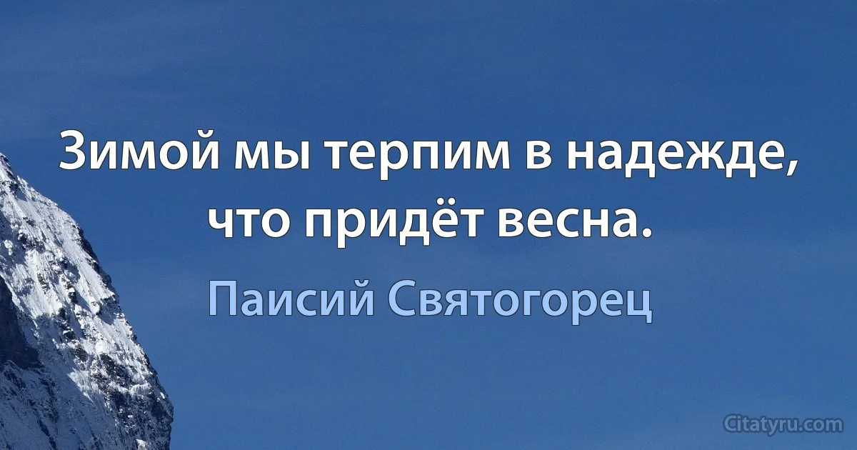 Зимой мы терпим в надежде, что придёт весна. (Паисий Святогорец)