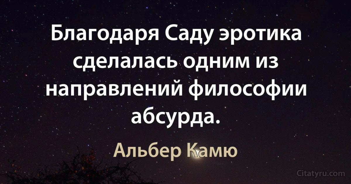 Благодаря Саду эротика сделалась одним из направлений философии абсурда. (Альбер Камю)