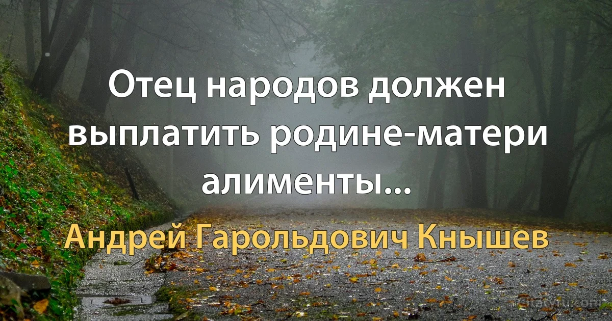 Отец народов должен выплатить родине-матери алименты... (Андрей Гарольдович Кнышев)