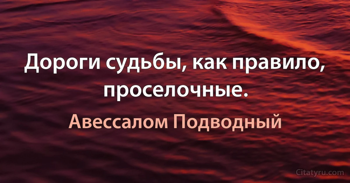 Дороги судьбы, как правило, проселочные. (Авессалом Подводный)