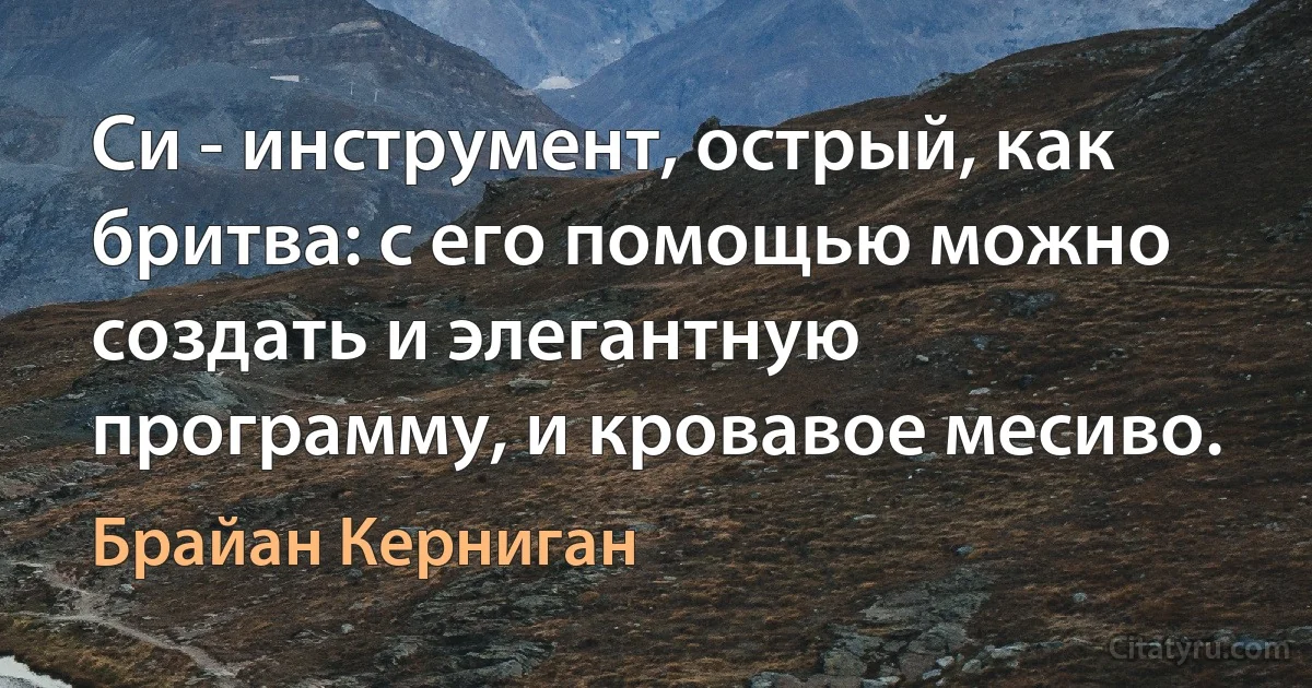 Си - инструмент, острый, как бритва: с его помощью можно создать и элегантную программу, и кровавое месиво. (Брайан Керниган)