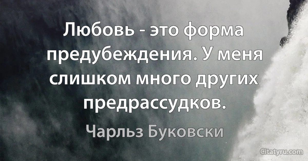 Любовь - это форма предубеждения. У меня слишком много других предрассудков. (Чарльз Буковски)