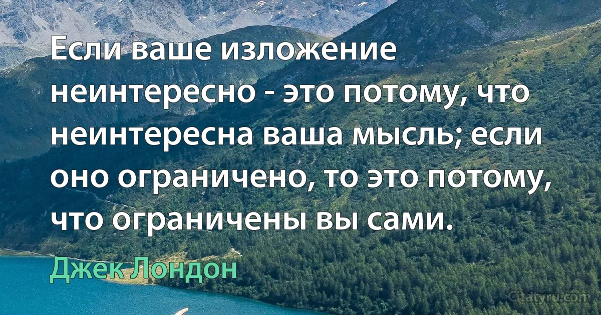 Если ваше изложение неинтересно - это потому, что неинтересна ваша мысль; если оно ограничено, то это потому, что ограничены вы сами. (Джек Лондон)