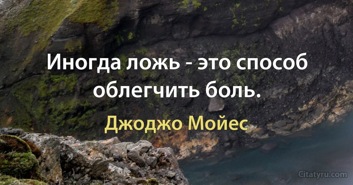 Иногда ложь - это способ облегчить боль. (Джоджо Мойес)