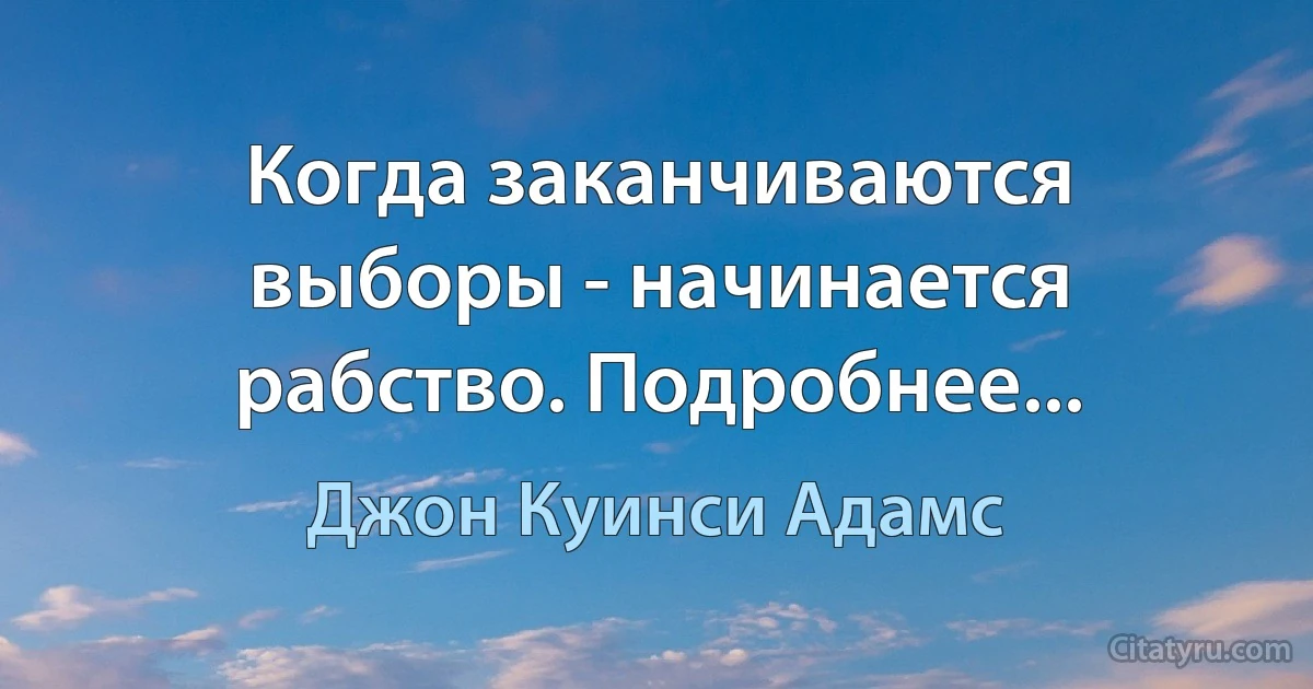 Когда заканчиваются выборы - начинается рабство. Подробнее... (Джон Куинси Адамс)