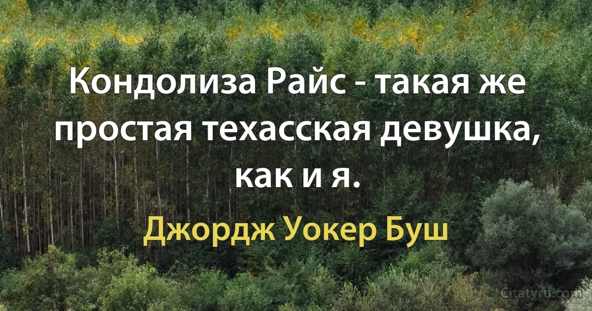 Кондолиза Райс - такая же простая техасская девушка, как и я. (Джордж Уокер Буш)