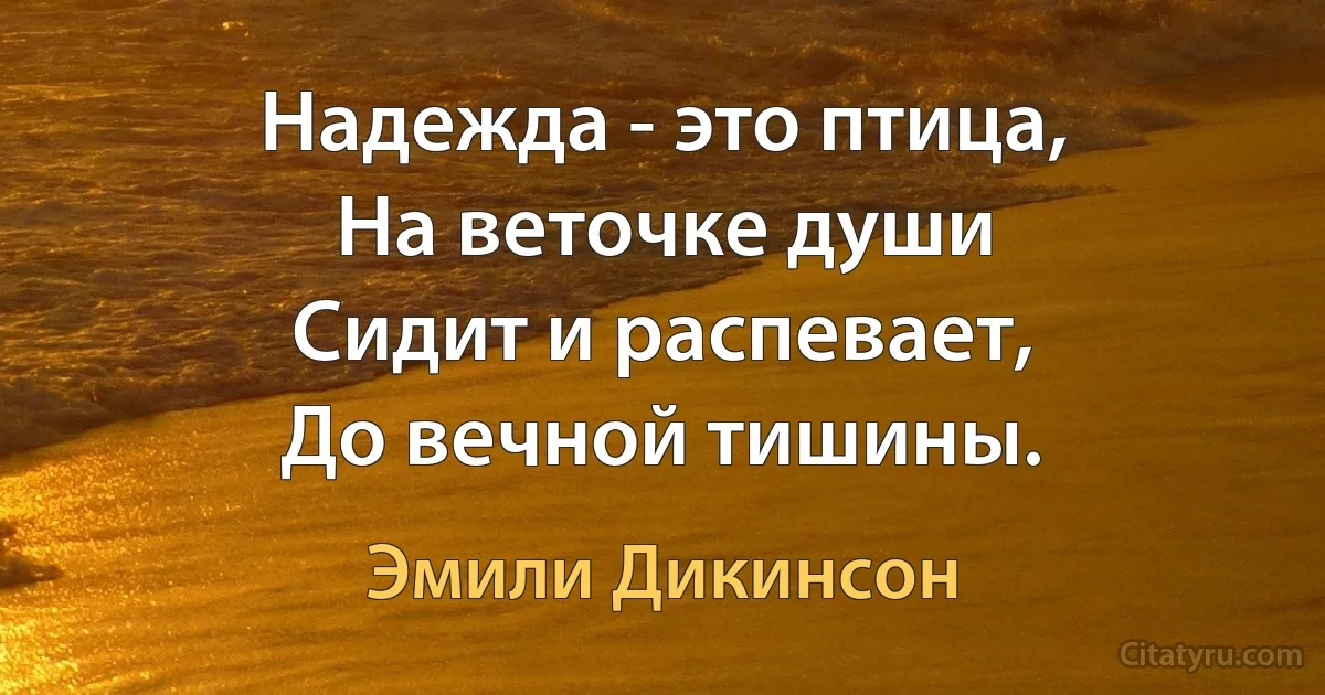 Надежда - это птица,
На веточке души
Сидит и распевает,
До вечной тишины. (Эмили Дикинсон)