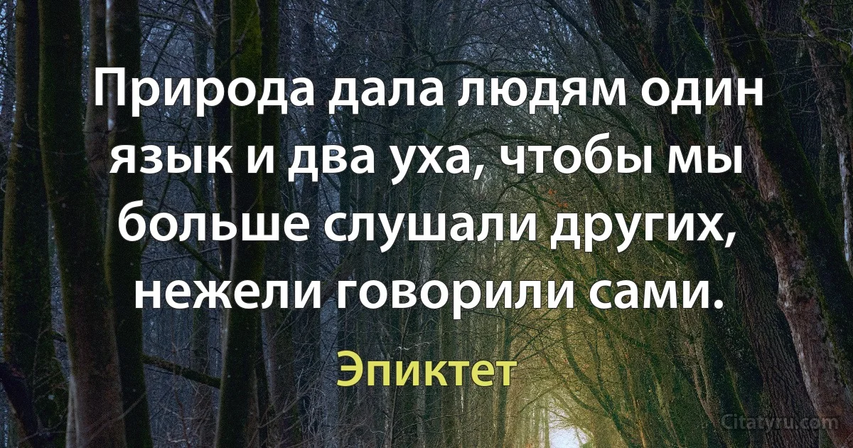 Природа дала людям один язык и два уха, чтобы мы больше слушали других, нежели говорили сами. (Эпиктет)