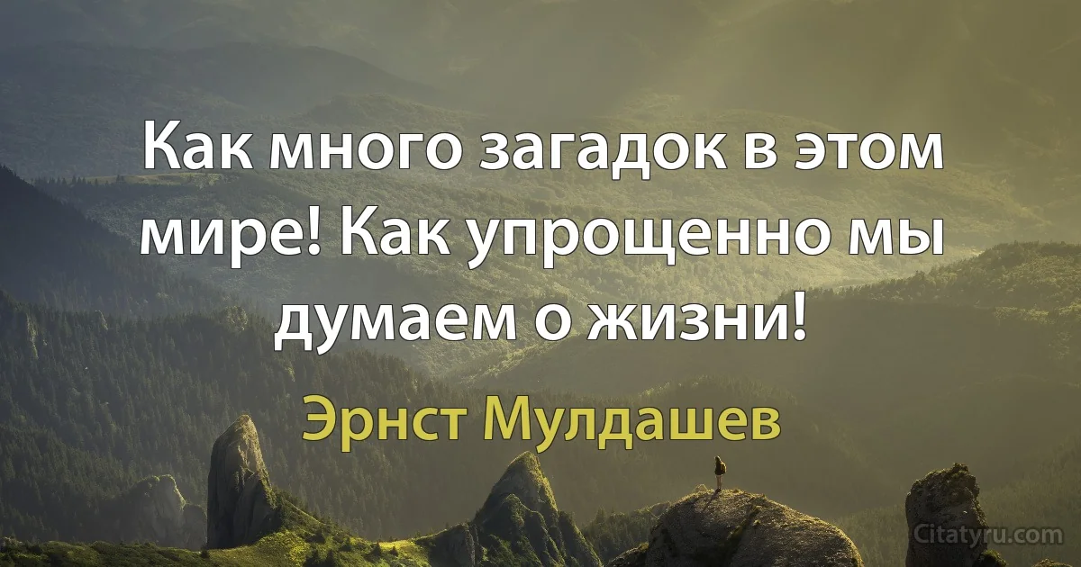 Как много загадок в этом мире! Как упрощенно мы думаем о жизни! (Эрнст Мулдашев)