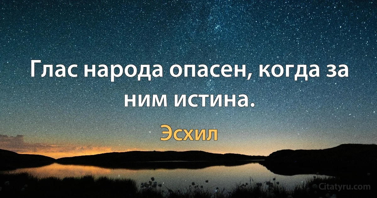 Глас народа опасен, когда за ним истина. (Эсхил)