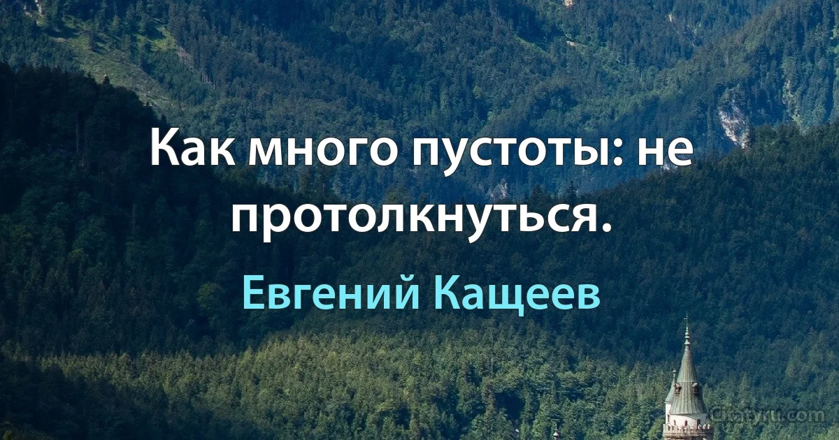 Как много пустоты: не протолкнуться. (Евгений Кащеев)