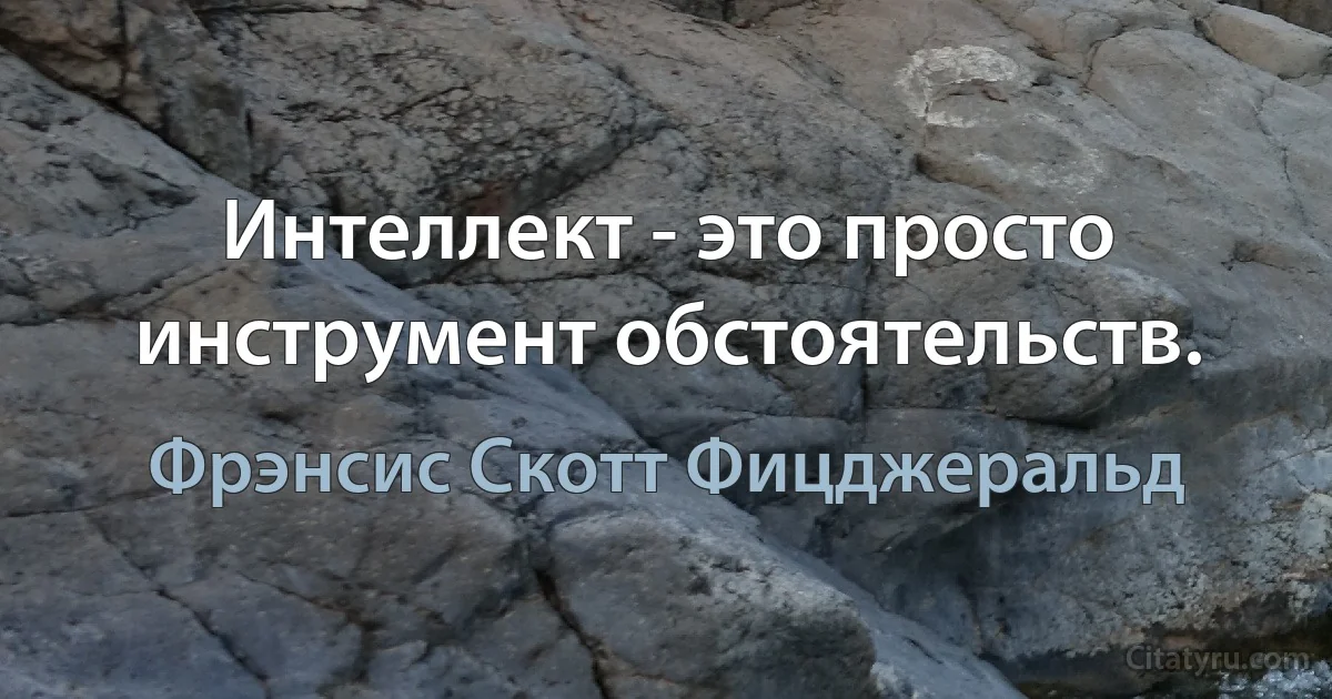 Интеллект - это просто инструмент обстоятельств. (Фрэнсис Скотт Фицджеральд)