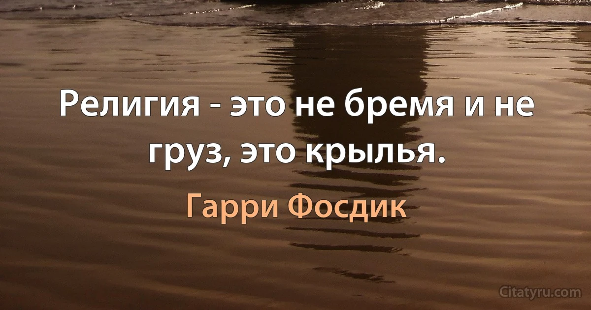 Религия - это не бремя и не груз, это крылья. (Гарри Фосдик)