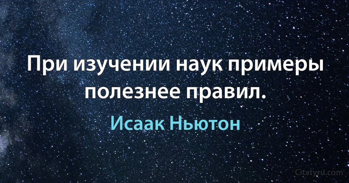 При изучении наук примеры полезнее правил. (Исаак Ньютон)