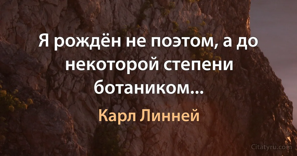 Я рождён не поэтом, а до некоторой степени ботаником... (Карл Линней)