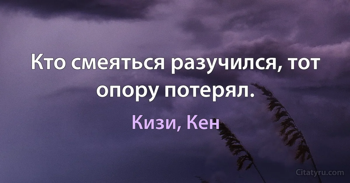 Кто смеяться разучился, тот опору потерял. (Кизи, Кен)