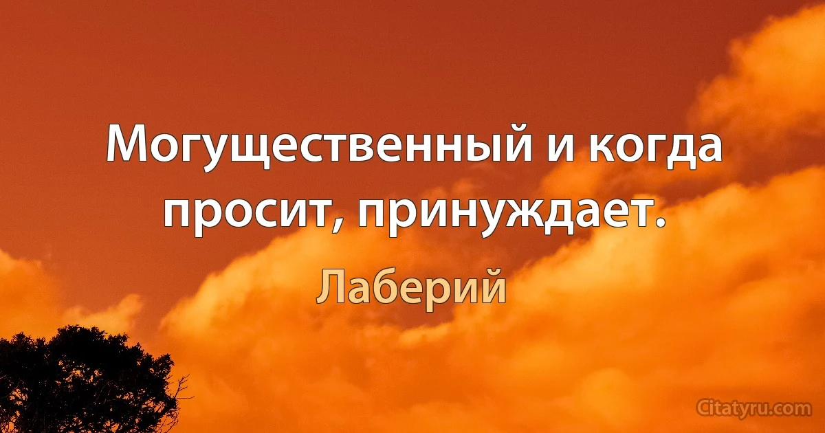 Могущественный и когда просит, принуждает. (Лаберий)