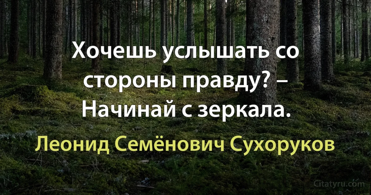 Хочешь услышать со стороны правду? – Начинай с зеркала. (Леонид Семёнович Сухоруков)