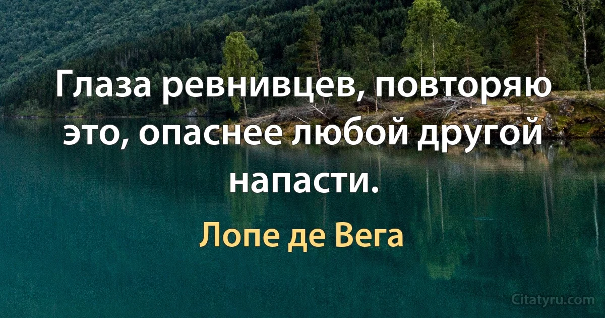 Глаза ревнивцев, повторяю это, опаснее любой другой напасти. (Лопе де Вега)