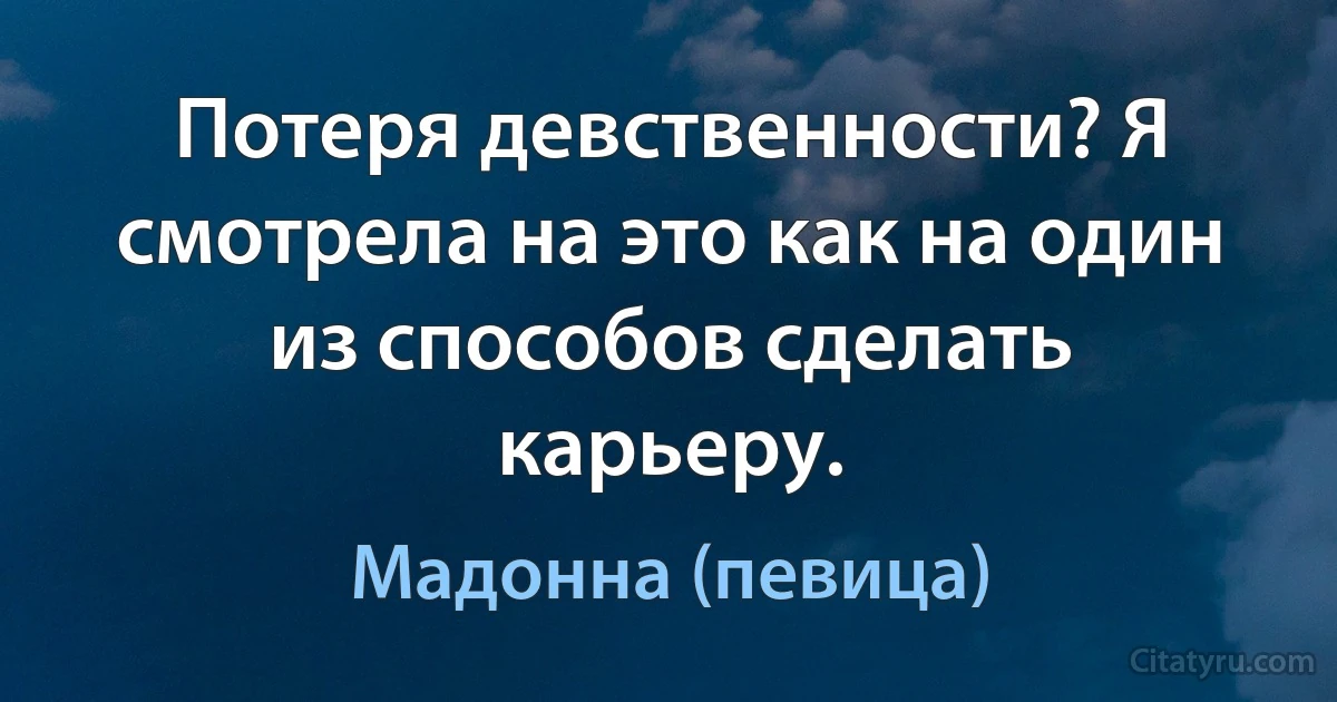 Потеря девственности? Я смотрела на это как на один из способов сделать карьеру. (Мадонна (певица))