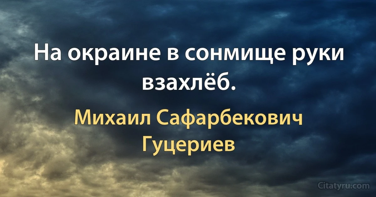 На окраине в сонмище руки взахлёб. (Михаил Сафарбекович Гуцериев)