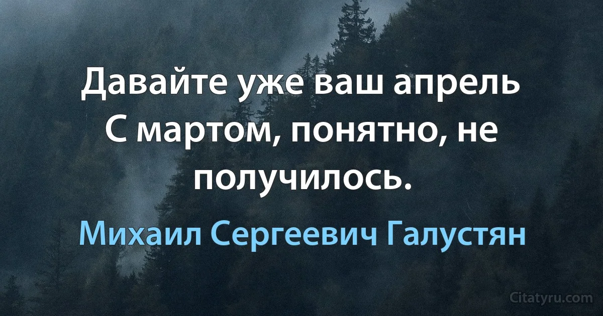 Давайте уже ваш апрель 
С мартом, понятно, не получилось. (Михаил Сергеевич Галустян)