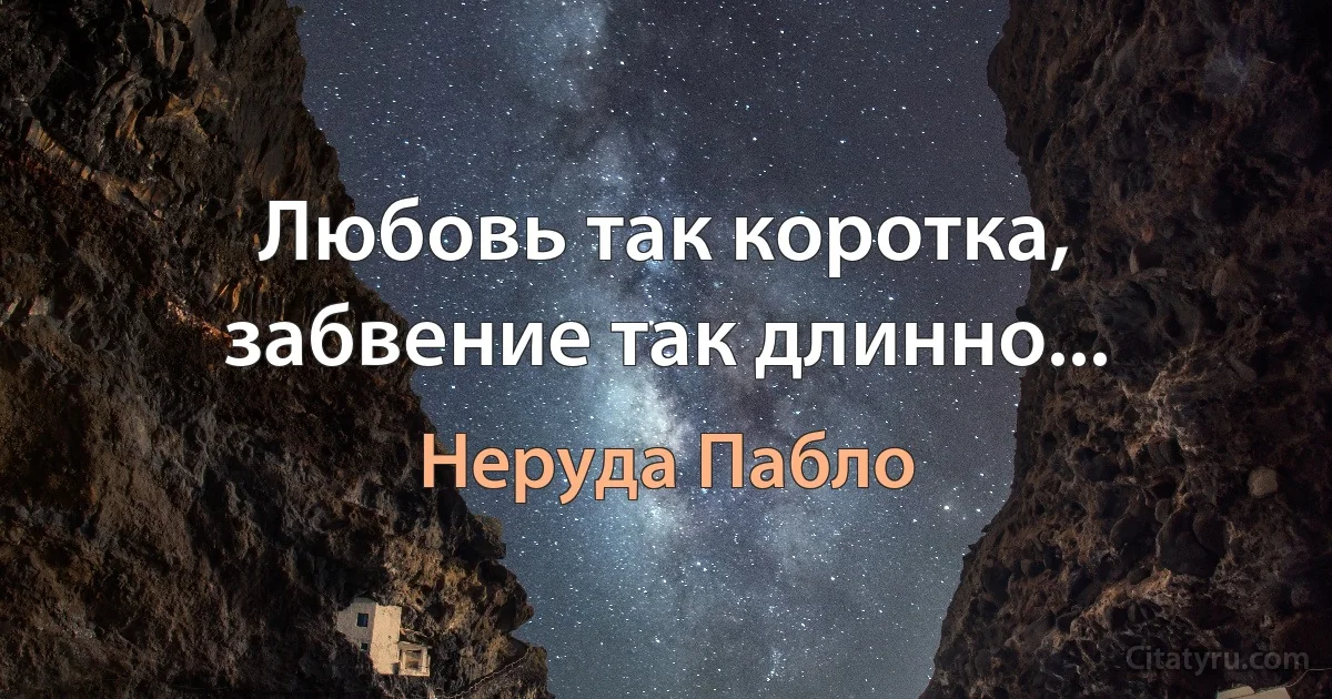 Любовь так коротка, забвение так длинно... (Неруда Пабло)