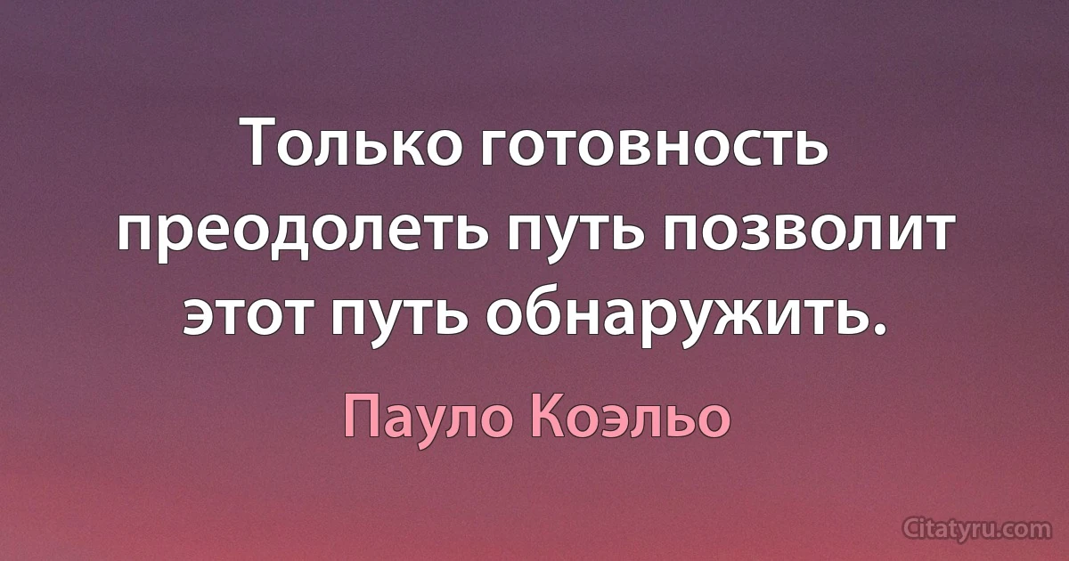 Только готовность преодолеть путь позволит этот путь обнаружить. (Пауло Коэльо)